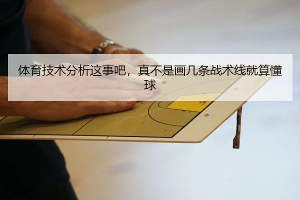 体育技术分析这事吧，真不是画几条战术线就算懂球