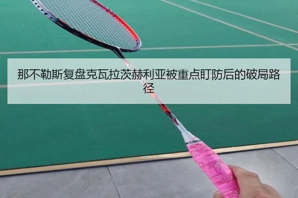 那不勒斯复盘克瓦拉茨赫利亚被重点盯防后的破局路径