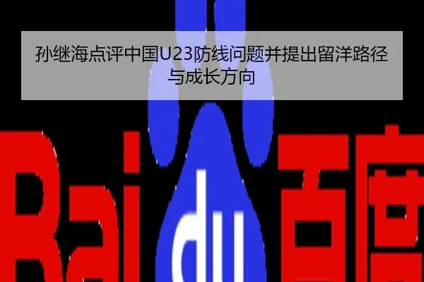 孙继海点评中国U23防线问题并提出留洋路径与成长方向