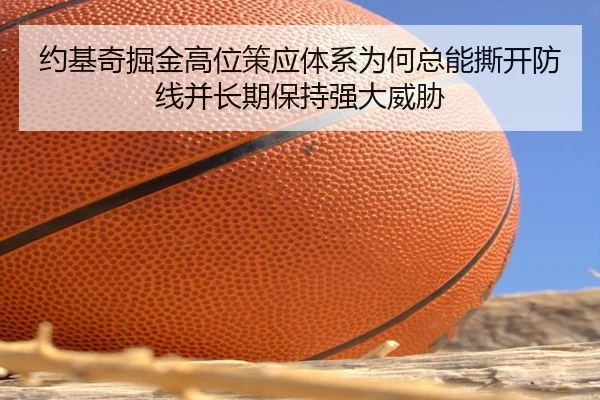 约基奇掘金高位策应体系为何总能撕开防线并长期保持强大威胁