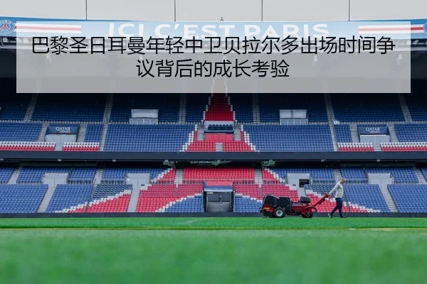 巴黎圣日耳曼年轻中卫贝拉尔多出场时间争议背后的成长考验