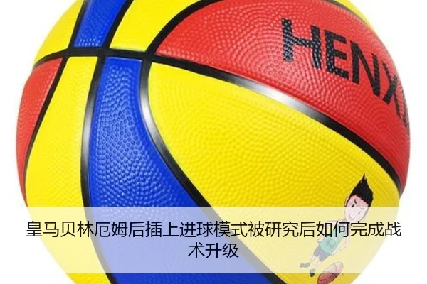 皇马贝林厄姆后插上进球模式被研究后如何完成战术升级