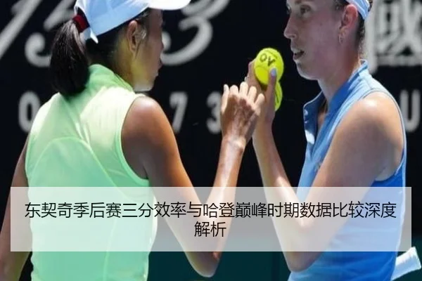 东契奇季后赛三分效率与哈登巅峰时期数据比较深度解析
