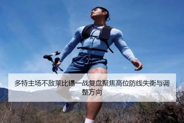 多特主场不敌莱比锡一战复盘聚焦高位防线失衡与调整方向