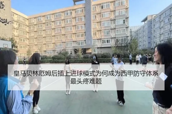 皇马贝林厄姆后插上进球模式为何成为西甲防守体系最头疼难题
