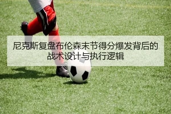 尼克斯复盘布伦森末节得分爆发背后的战术设计与执行逻辑
