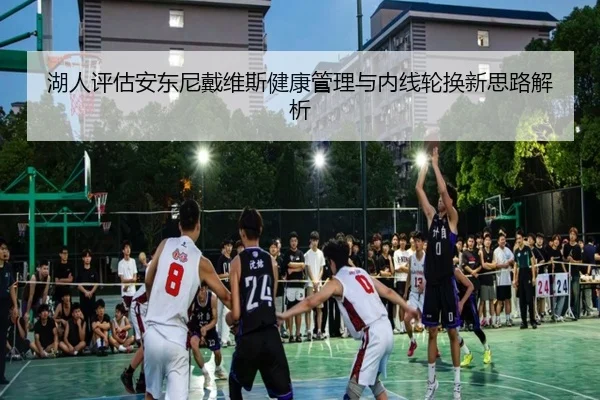 湖人评估安东尼戴维斯健康管理与内线轮换新思路解析